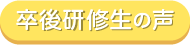 卒後研修生の声